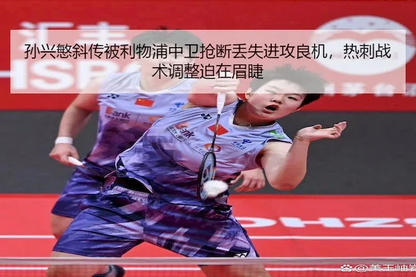 孙兴慜斜传被利物浦中卫抢断丢失进攻良机，热刺战术调整迫在眉睫